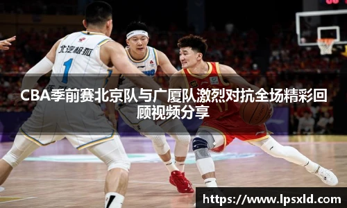 CBA季前赛北京队与广厦队激烈对抗全场精彩回顾视频分享