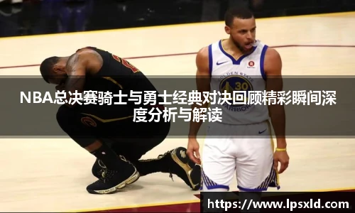 NBA总决赛骑士与勇士经典对决回顾精彩瞬间深度分析与解读