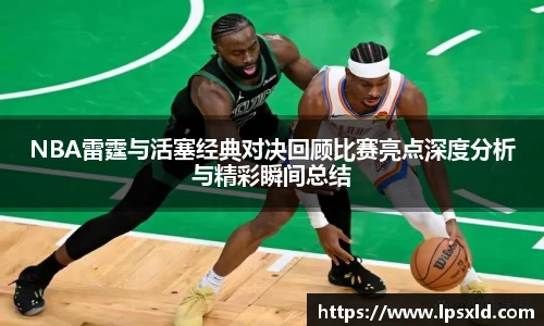 NBA雷霆与活塞经典对决回顾比赛亮点深度分析与精彩瞬间总结